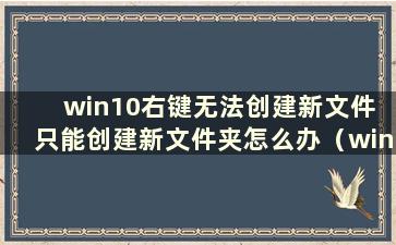 win10右键无法创建新文件 只能创建新文件夹怎么办（win10右键无法创建新文件夹）